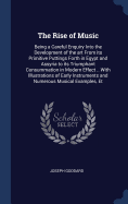 The Rise of Music: Being a Careful Enquiry Into the Development of the art From its Primitive Puttings Forth in Egypt and Assyria to its Triumphant Consummation in Modern Effect .. With Illustrations of Early Instruments and Numerous Musical Examples, Et