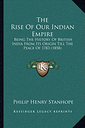 The Rise Of Our Indian Empire: Being The History Of British India From Its Origin Till The Peace Of 1783 (1858)