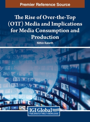 The Rise of Over-the-Top (OTT) Media and Implications for Media Consumption and Production - Kalorth, Nithin (Editor)