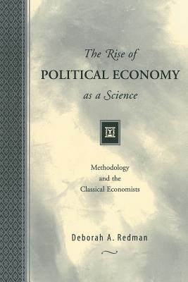 The Rise of Political Economy as a Science: Methodology and the Classical Economists - Redman, Deborah A