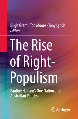 The Rise of Right-Populism: Pauline Hanson's One Nation and Australian Politics - Grant, Bligh (Editor), and Moore, Tod (Editor), and Lynch, Tony (Editor)