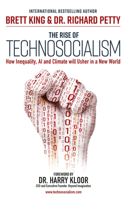 The Rise of Technosocialism: How Inequality, AI and Climate Will Usher in a New World - King, Brett, and Petty, Richard, and Kloor, Harry, Dr. (Foreword by)