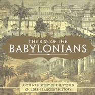 The Rise of the Babylonians - Ancient History of the World Children's Ancient History