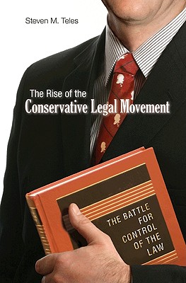 The Rise of the Conservative Legal Movement: The Battle for Control of the Law - Teles, Steven M