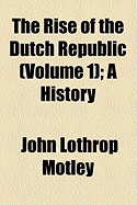 The Rise of the Dutch Republic: A History; Volume 1