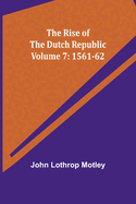 The Rise of the Dutch Republic - Volume 7: 1561-62