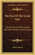 The Rise of the Greek Epic: Being a Course of Lectures Delivered at Harvard University