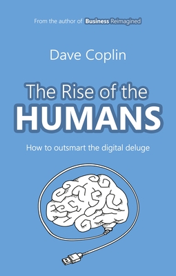 The Rise of the Humans: How to outsmart the digital deluge - Coplin, Dave
