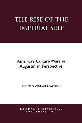 The Rise of the Imperial Self: America's Culture Wars in Augustinian Perspective - Dworkin, Ronald W