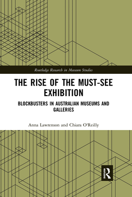 The Rise of the Must-See Exhibition: Blockbusters in Australian Museums and Galleries - Lawrenson, Anna, and O'Reilly, Chiara