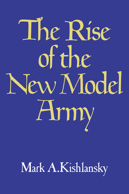 The Rise of the New Model Army - Kishlansky, Mark A, and Mark a, Kishlansky