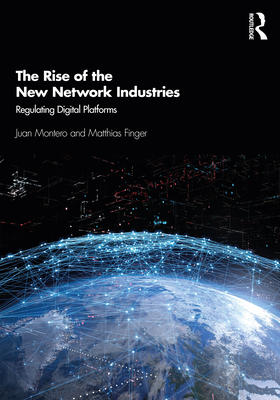 The Rise of the New Network Industries: Regulating Digital Platforms - Montero, Juan, and Finger, Matthias
