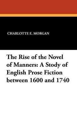 The Rise of the Novel of Manners: A Study of English Prose Fiction Between 1600 and 1740 - Morgan, Charlotte E