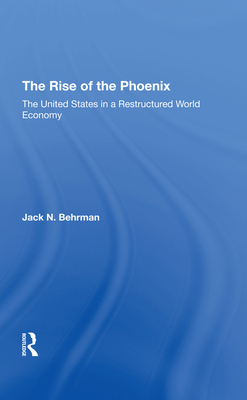 The Rise Of The Phoenix: The United States In A Restructured World Economy - Behrman, Jack N