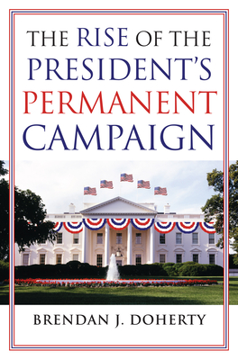 The Rise of the President's Permanent Campaign - Doherty, Brendan J