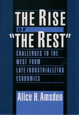 The Rise of the Rest: Challenges to the West from Late-Industrializing Economies - Amsden, Alice H