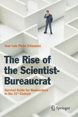 The Rise of the Scientist-Bureaucrat: Survival Guide for Researchers in the 21st Century - Perez Velazquez, Jose Luis