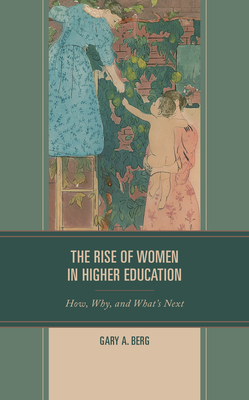 The Rise of Women in Higher Education: How, Why, and What's Next - Berg, Gary A