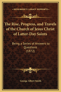 The Rise, Progress, and Travels of the Church of Jesus Christ of Latter-Day Saints: Being a Series of Answers to Questions (1872)