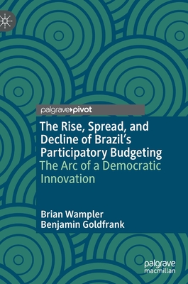 The Rise, Spread, and Decline of Brazil's Participatory Budgeting: The Arc of a Democratic Innovation - Wampler, Brian, and Goldfrank, Benjamin