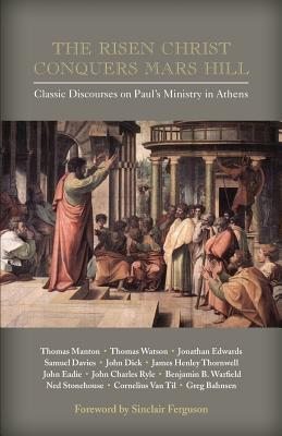 The Risen Christ Conquers Mars Hill: Classic Discourses on Paul's Ministry in Athens - Ferguson, Sinclair (Foreword by), and Manton, Thomas (Contributions by), and Watson, Thomas, Jr. (Contributions by)