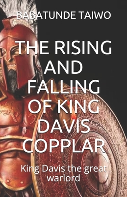 The Rising and Falling of King Davis Copplar: King Davis the great warlord - Taiwo, Babatunde