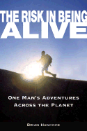 The Risk in Being Alive: One Man's Adventures Across the Planet