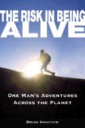 The Risk in Being Alive: One Man's Adventures Across the Planet - Hancock, Brian, and Novak, Skip (Foreword by)