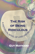 The Risk of Being Ridiculous: A Historical Novel of Love and Revolution