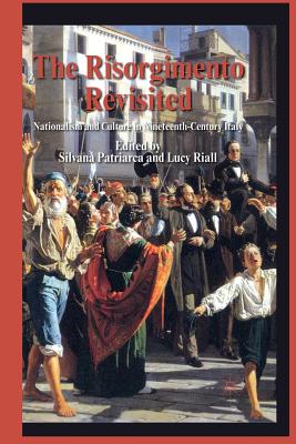 The Risorgimento Revisited: Nationalism and Culture in Nineteenth-Century Italy - Patriarca, S (Editor), and Riall, L (Editor)