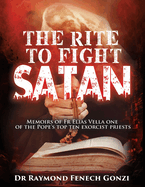 The Rite to Fight Satan: Memoirs of Fr Elias Vella one of the Pope's Top Ten Exorcist Priest's