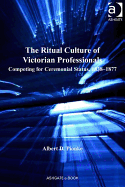 The Ritual Culture of Victorian Professionals: Competing for Ceremonial Status, 1838-1877