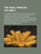 The Rival Princes Volume 2; Or, a Faithful Narrative of Facts, Relating to Mrs. M. A. Clarke's Political Acquaintance with Colonel Wardle, Major Dodd, &C. &C. &C., Who Were Concerned in the Charges Against the Duke of York Together with a Variety of Authe