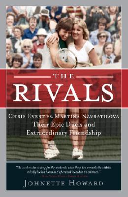 The Rivals: Chris Evert Vs. Martina Navratilova: Their Epic Duels and Extraordinary Friendship - Howard, Johnette