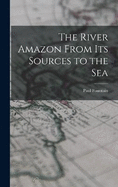 The River Amazon From Its Sources to the Sea