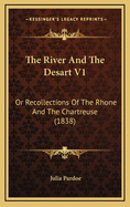 The River and the Desart V1: Or Recollections of the Rhone and the Chartreuse (1838)