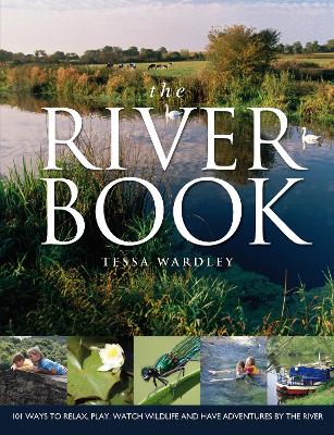 The River Book: 101 Ways to Relax, Play, Watch Wildlife and have Adventures at the River's Edge - Wardley, Tessa