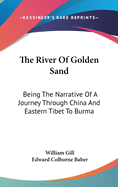 The River Of Golden Sand: Being The Narrative Of A Journey Through China And Eastern Tibet To Burma