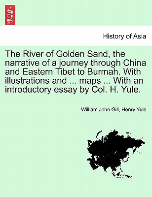 The River of Golden Sand, the narrative of a journey through China and Eastern Tibet to Burmah. With illustrations and ... maps ... With an introductory essay by Col. H. Yule. Vol. I - Gill, William John, and Yule, Henry, Sir