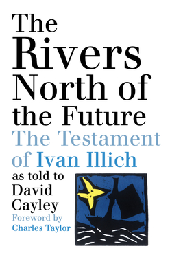 The Rivers North of the Future - Cayley, David, and Taylor, Charles (Foreword by)