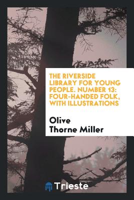 The Riverside Library for Young People. Number 13: Four-Handed Folk, with Illustrations - Miller, Olive Thorne