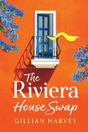 The Riviera House Swap: The uplifting, sun-drenched getaway romance from BESTSELLING AUTHOR Gillian Harvey