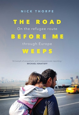 The Road Before Me Weeps: On the Refugee Route Through Europe - Thorpe, Nick