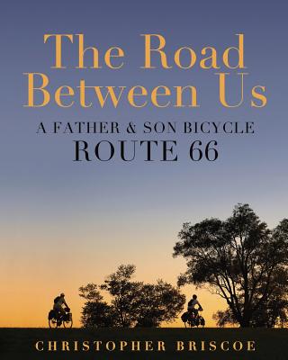 The Road Between Us: A Father & Son Bicycle Route 66 - Briscoe, Christopher (Photographer)