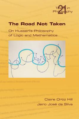 The Road Not Taken. On Husserl's Philosophy of Logic and Mathematics - Hill, Claire Ortiz, and da Silva, Jairo Jose