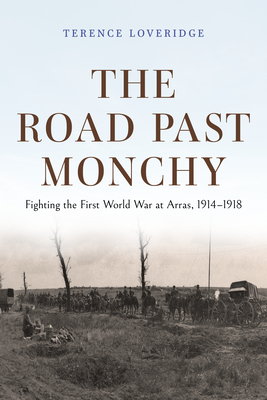 The Road Past Monchy: Fighting the First World War at Arras, 1914-1918 - Loveridge, Terence