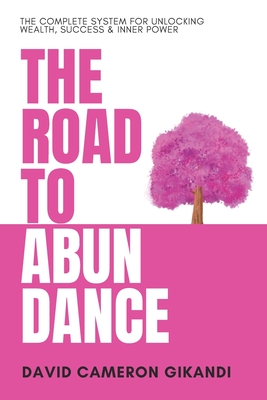 The Road to Abundance: The Complete System for Unlocking Wealth, Success & Inner Power - Gikandi, David Cameron