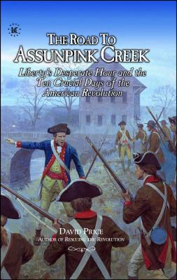 The Road to Assunpink Creek: Liberty's Desperate Hour and the Ten Crucial Days of the American Revolution - Price, David