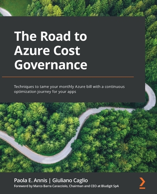 The Road to Azure Cost Governance: Techniques to tame your monthly Azure bill with a continuous optimization journey for your apps - Annis, Paola E, and Caglio, Giuliano