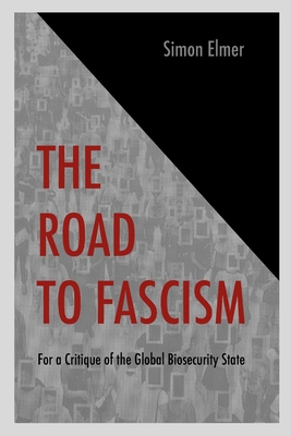 The Road to Fascism: For a Critique of the Global Biosecurity State - Elmer, Simon